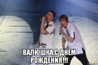  валюшка,с днем рождения!!!