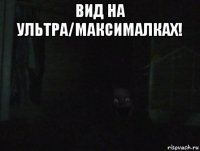 вид на ультра/максималках! 