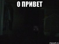 о привет 