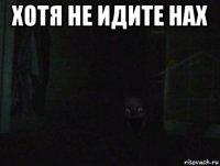 хотя не идите нах 