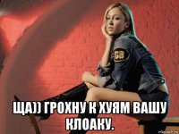  ща)) грохну к хуям вашу клоаку.