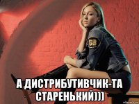  а дистрибутивчик-та старенький)))