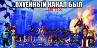 охуенный канал был 