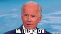  мы теряем его!