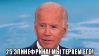  25 эпинефрина! мы теряем его!