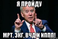 я пройду мрт, экг, вчд и иппп!