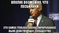 вполне возможно, что лесбиянки это самое глубоко законспирированное ныне действующее сообщество