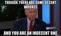 though, there are some decent whores and you are an indecent one