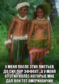  у меня после этих листьев до сих пор эффект...а у меня от этих колёс которые мне дал вон тот американчик