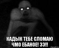  кадык тебе сломаю чмо ебаное! ээ!!