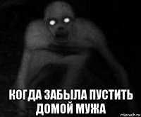  когда забыла пустить домой мужа