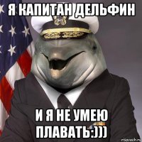 я капитан дельфин и я не умею плавать:)))