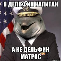 я дельфин капитан а не дельфин матрос