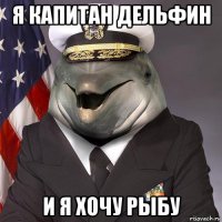 я капитан дельфин и я хочу рыбу