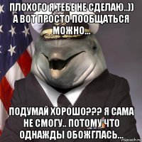 плохого я тебе не сделаю..)) а вот просто пообщаться можно... подумай хорошо??? я сама не смогу.. потому что однажды обожглась...