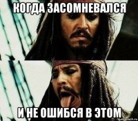 когда засомневался и не ошибся в этом