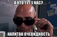 а кто тут у нас? капитан очевидность