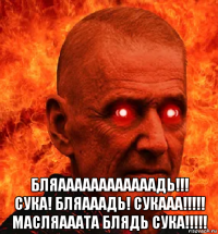  бляаааааааааааадь!!! сука! бляааадь! сукааа!!!!! масляааата блядь сука!!!!!