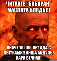 читайте "биборан" маслята блядь!!! иначе 10 000 лет ада с пытками!! анша абдуль! кара вечная!