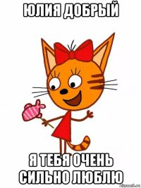 юлия добрый я тебя очень сильно люблю