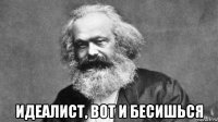  идеалист, вот и бесишься