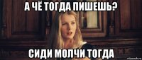 а чё тогда пишешь? сиди молчи тогда