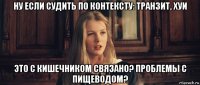 ну если судить по контексту: транзит, хуи это с кишечником связано? проблемы с пищеводом?