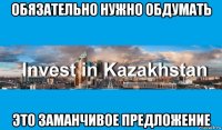 обязательно нужно обдумать это заманчивое предложение