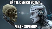 ей ти, семки есть?... че ти хочеш?