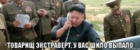  товарищ экстраверт, у вас шило выпало