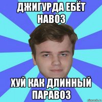 джигурда ебёт навоз хуй как длинный паравоз