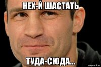 нех-й шастать туда-сюда...