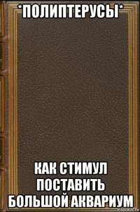 *полиптерусы* как стимул поставить большой аквариум