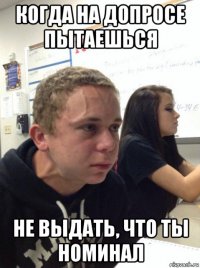 когда на допросе пытаешься не выдать, что ты номинал
