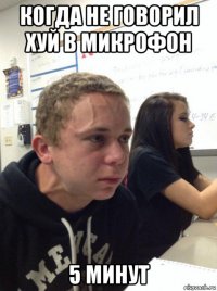 когда не говорил хуй в микрофон 5 минут