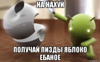 на нахуй получай пизды яблоко ебаное