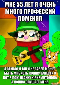 мне 55 лет я очень много профессий поменял а семью я так и не завёл может быть мне хоть кошку завести и вот я пою песню юрия антонова а кошка слушает меня