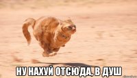  ну нахуй отсюда, в душ