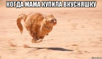 когда мама купила вкусняшку 