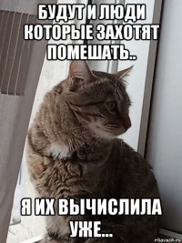будут и люди которые захотят помешать.. я их вычислила уже...