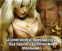  бесконечнонеустаннонавсегла тебя люблю, светлячок мой яркенький !