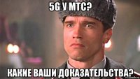 5g у мтс? какие ваши доказательства?