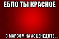 ебло ты красное с марсом на асценденте