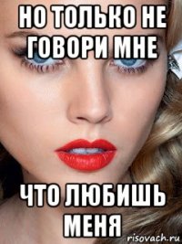 но только не говори мне что любишь меня