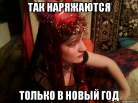 так наряжаются только в новый год