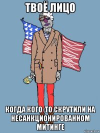 твоё лицо когда кого-то скрутили на несанкционированном митинге