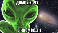 домой хочу..... в космос..)))