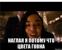  наглая я потому что цвета говна