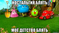 ностальгия блять моё детство блять
