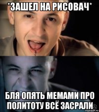 *зашел на рисовач* бля опять мемами про политоту всё засрали